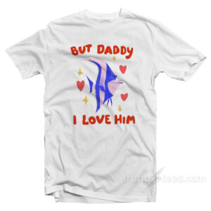 Daddy I Love Him Hear Me Out Gill T-Shirt