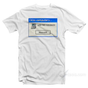 I Kiss Computers and They Kiss Back T-Shirt