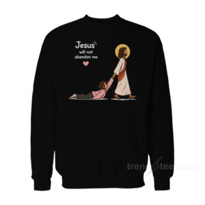 Jesus Will Not Abandon Me Christian Faith Religious Sweatshirt