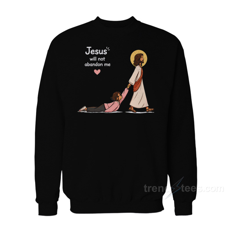 Jesus Will Not Abandon Me Christian Faith Religious Sweatshirt