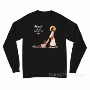 Jesus Will Not Abandon Me Christian Faith Religious Long Sleeve Shirt