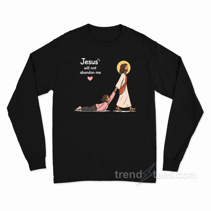 Jesus Will Not Abandon Me Christian Faith Religious Long Sleeve Shirt