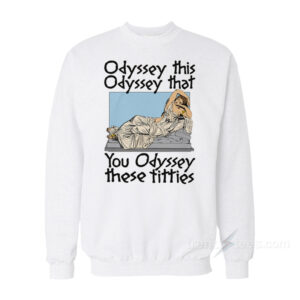 Odyssey This Odyssey That You Odyssey These Titties Sweatshirt