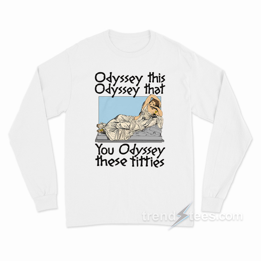 Odyssey This Odyssey That You Odyssey These Titties Long Sleeve Shirt