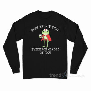 That Wasn't Very Evidence Based Of You Frog Nurse Meme Long Sleeve Shirt