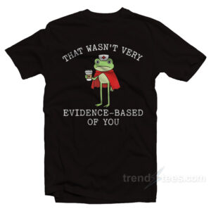 That Wasn't Very Evidence Based Of You Frog Nurse Meme T-Shirt