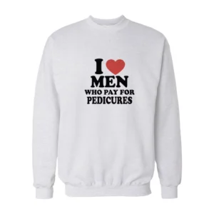 I Love Men Who Pay For Pedicures Sweatshirt