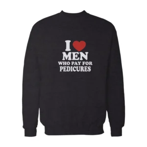 I Love Men Who Pay For Pedicures Sweatshirt