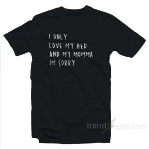 I Only Love My Bed and My Momma I'm Sorry T-Shirt