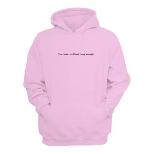 I've Been Civilized Long Enough Hoodie