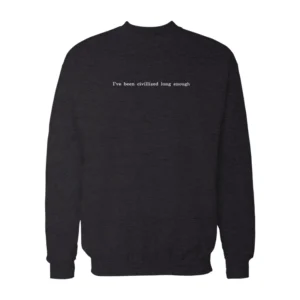 I've Been Civilized Long Enough Sweatshirt