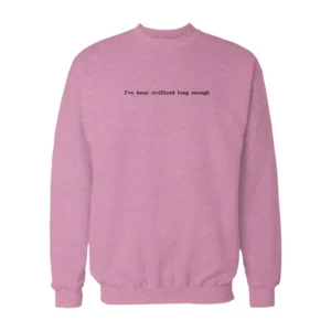 I've Been Civilized Long Enough Sweatshirt