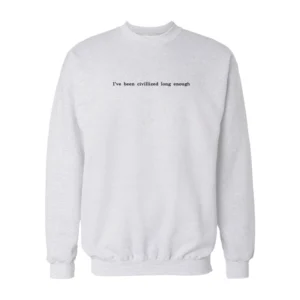 I've Been Civilized Long Enough Sweatshirt